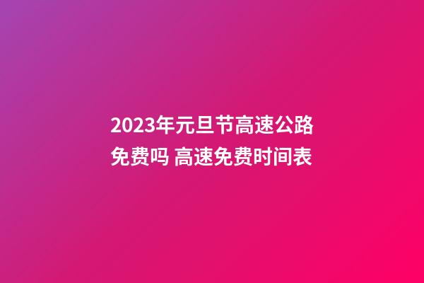 2023年元旦节高速公路免费吗 高速免费时间表